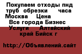 Покупаем отходы пнд труб, обрезки. 24 часа! Москва. › Цена ­ 45 000 - Все города Бизнес » Услуги   . Алтайский край,Бийск г.